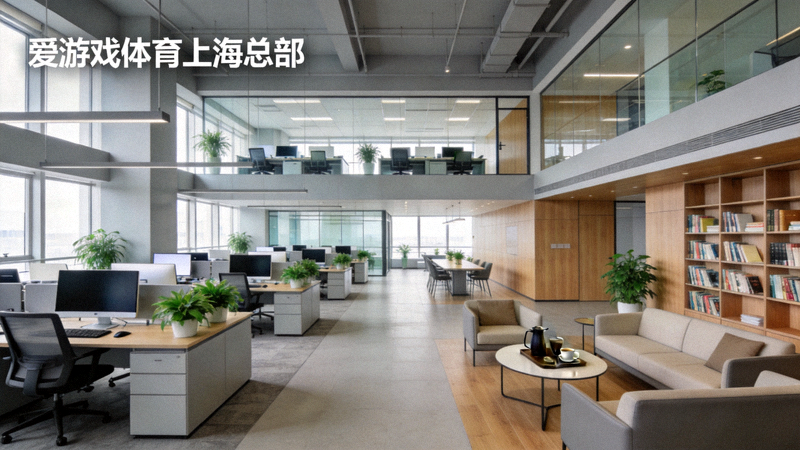 爱游戏体育上海总部现代化办公环境展示 - 开放式办公区与休闲空间