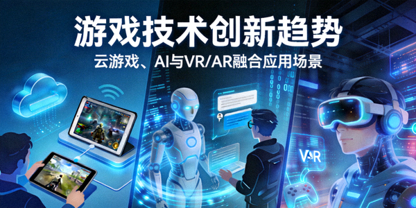游戏技术创新趋势：云游戏、AI与VR/AR融合应用场景展示